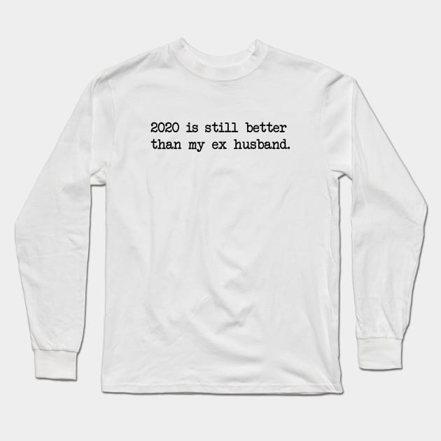 2020 IS STILL BETTER THAN MY EX HUSBAND Long Sleeve T-Shirt by Bombastik